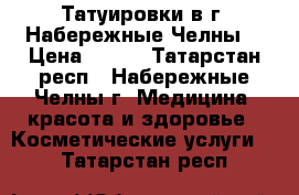 Татуировки в г. Набережные Челны  › Цена ­ 700 - Татарстан респ., Набережные Челны г. Медицина, красота и здоровье » Косметические услуги   . Татарстан респ.